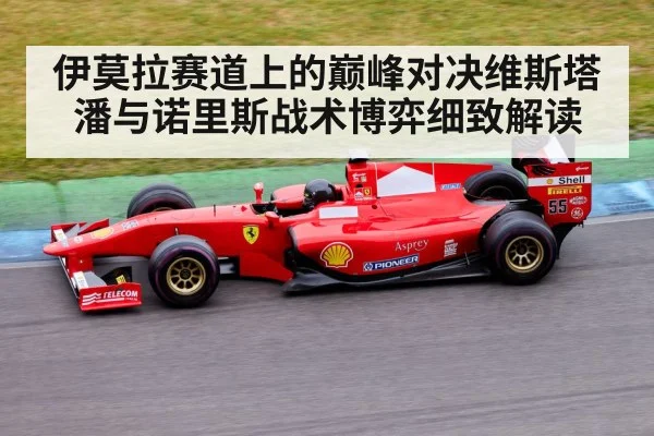伊莫拉赛道上的巅峰对决维斯塔潘与诺里斯战术博弈细致解读