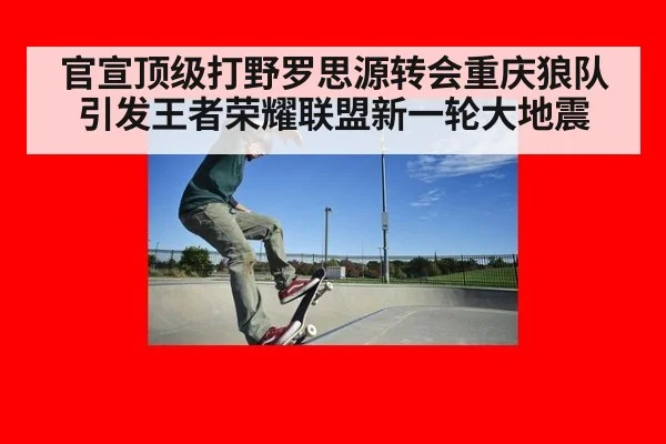 官宣顶级打野罗思源转会重庆狼队引发王者荣耀联盟新一轮大地震