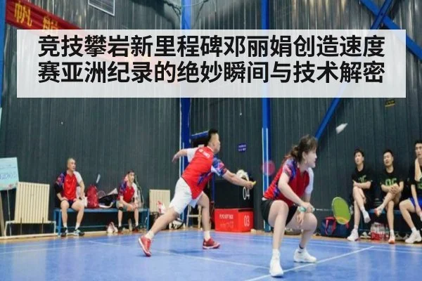 竞技攀岩新里程碑邓丽娟创造速度赛亚洲纪录的绝妙瞬间与技术解密